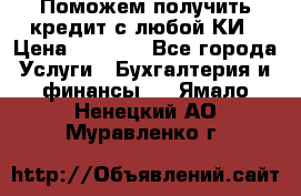 Поможем получить кредит с любой КИ › Цена ­ 1 050 - Все города Услуги » Бухгалтерия и финансы   . Ямало-Ненецкий АО,Муравленко г.